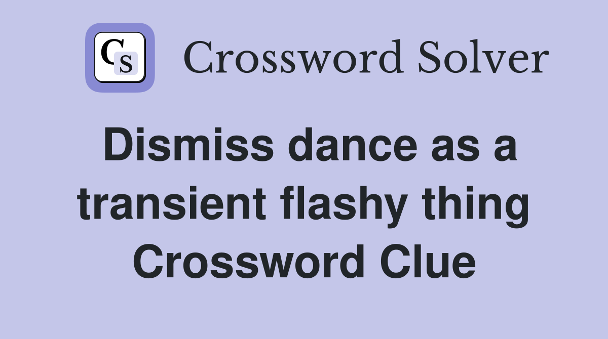 Dismiss dance as a transient flashy thing Crossword Clue Answers